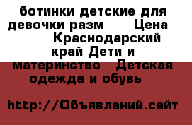 ботинки детские для девочки разм 29 › Цена ­ 500 - Краснодарский край Дети и материнство » Детская одежда и обувь   